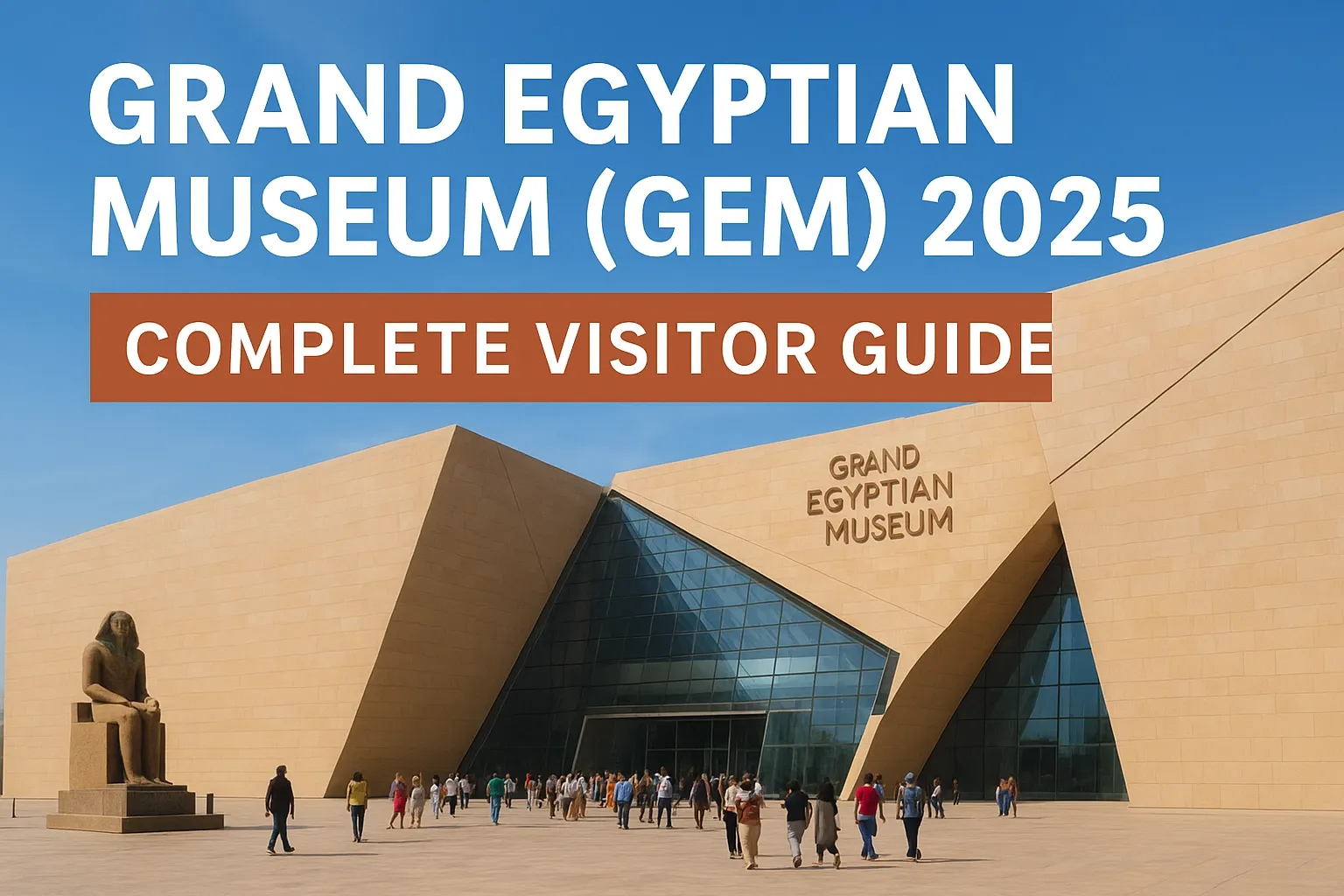 The Complete Guide to Visiting the Grand Egyptian Museum (GEM) in 2025